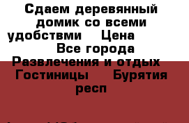 Сдаем деревянный домик со всеми удобствми. › Цена ­ 2 500 - Все города Развлечения и отдых » Гостиницы   . Бурятия респ.